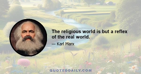 The religious world is but a reflex of the real world.