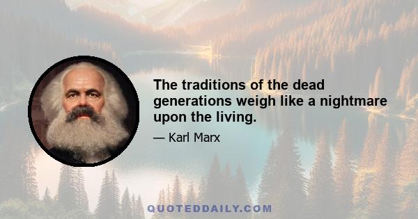 The traditions of the dead generations weigh like a nightmare upon the living.