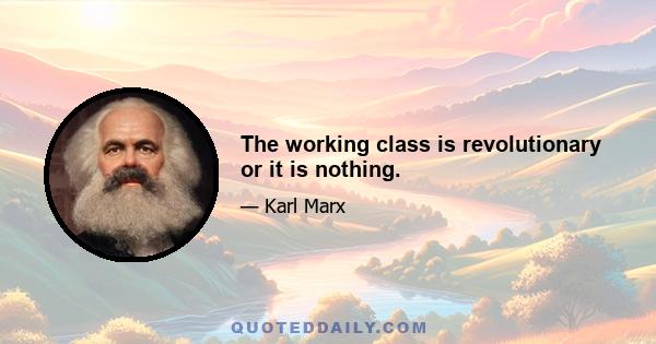 The working class is revolutionary or it is nothing.