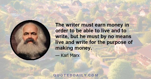 The writer must earn money in order to be able to live and to write, but he must by no means live and write for the purpose of making money.