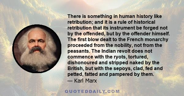 There is something in human history like retribution; and it is a rule of historical retribution that its instrument be forged not by the offended, but by the offender himself. The first blow dealt to the French