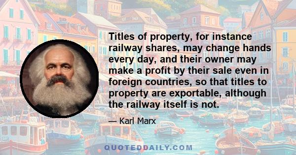 Titles of property, for instance railway shares, may change hands every day, and their owner may make a profit by their sale even in foreign countries, so that titles to property are exportable, although the railway