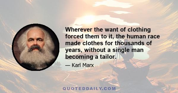 Wherever the want of clothing forced them to it, the human race made clothes for thousands of years, without a single man becoming a tailor.