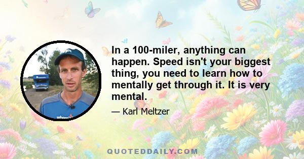 In a 100-miler, anything can happen. Speed isn't your biggest thing, you need to learn how to mentally get through it. It is very mental.