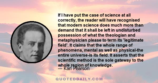 If I have put the case of science at all correctly, the reader will have recognised that modern science does much more than demand that it shall be left in undisturbed possession of what the theologian and metaphysician 