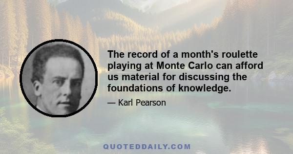 The record of a month's roulette playing at Monte Carlo can afford us material for discussing the foundations of knowledge.