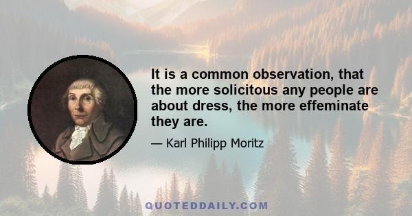 It is a common observation, that the more solicitous any people are about dress, the more effeminate they are.