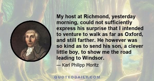 My host at Richmond, yesterday morning, could not sufficiently express his surprise that I intended to venture to walk as far as Oxford, and still farther. He however was so kind as to send his son, a clever little boy, 