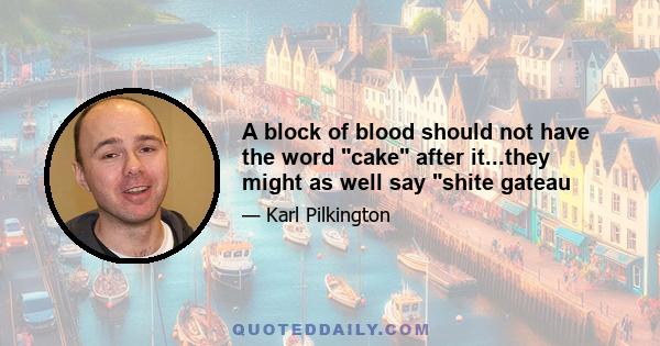 A block of blood should not have the word cake after it...they might as well say shite gateau