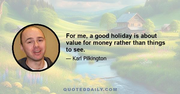 For me, a good holiday is about value for money rather than things to see.