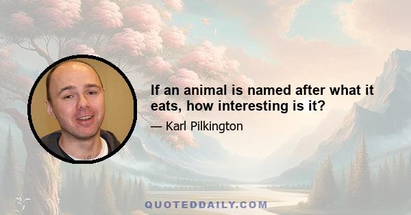 If an animal is named after what it eats, how interesting is it?