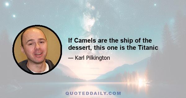 If Camels are the ship of the dessert, this one is the Titanic