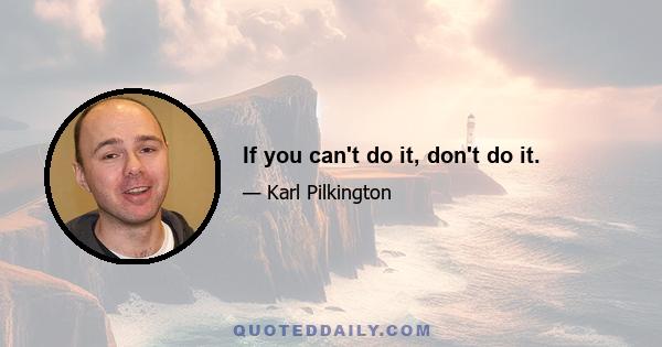 If you can't do it, don't do it.