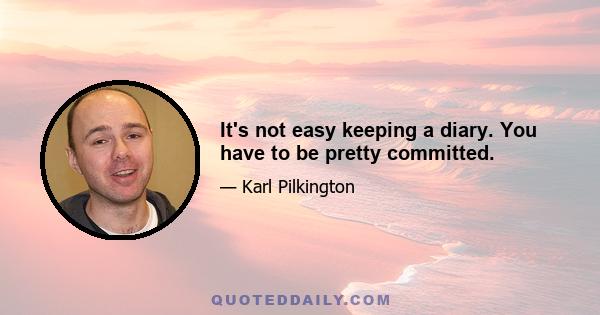 It's not easy keeping a diary. You have to be pretty committed.