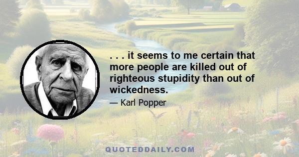 . . . it seems to me certain that more people are killed out of righteous stupidity than out of wickedness.