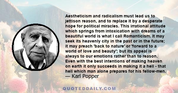 Aestheticism and radicalism must lead us to jettison reason, and to replace it by a desperate hope for political miracles. This irrational attitude which springs from intoxication with dreams of a beautiful world is