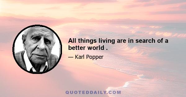 All things living are in search of a better world .