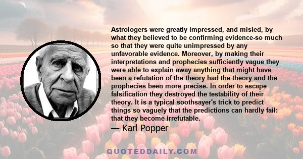 Astrologers were greatly impressed, and misled, by what they believed to be confirming evidence-so much so that they were quite unimpressed by any unfavorable evidence. Moreover, by making their interpretations and