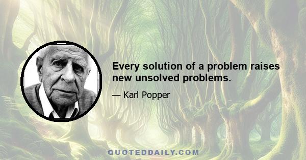 Every solution of a problem raises new unsolved problems.