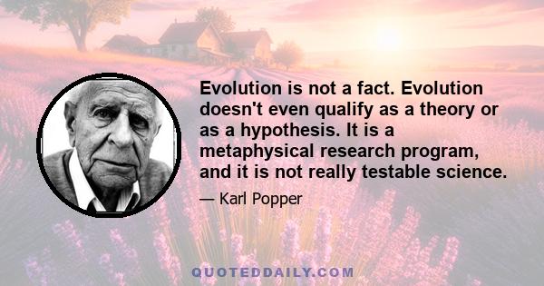 Evolution is not a fact. Evolution doesn't even qualify as a theory or as a hypothesis. It is a metaphysical research program, and it is not really testable science.