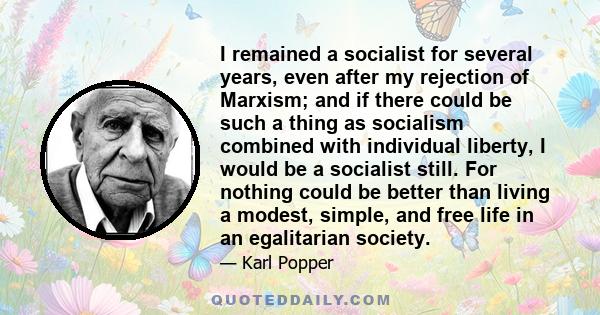 I remained a socialist for several years, even after my rejection of Marxism; and if there could be such a thing as socialism combined with individual liberty, I would be a socialist still. For nothing could be better