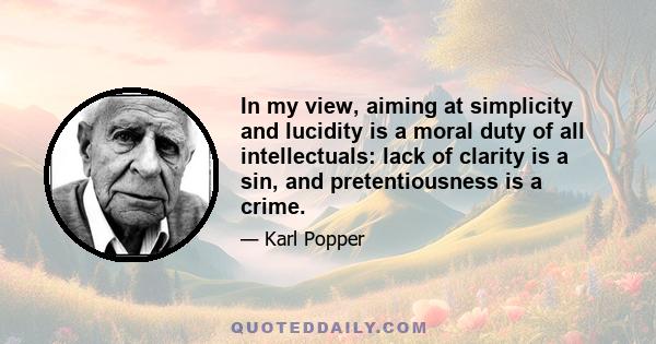 In my view, aiming at simplicity and lucidity is a moral duty of all intellectuals: lack of clarity is a sin, and pretentiousness is a crime.