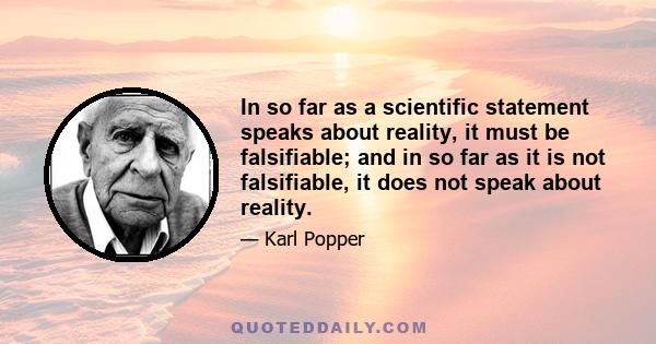 In so far as a scientific statement speaks about reality, it must be falsifiable; and in so far as it is not falsifiable, it does not speak about reality.