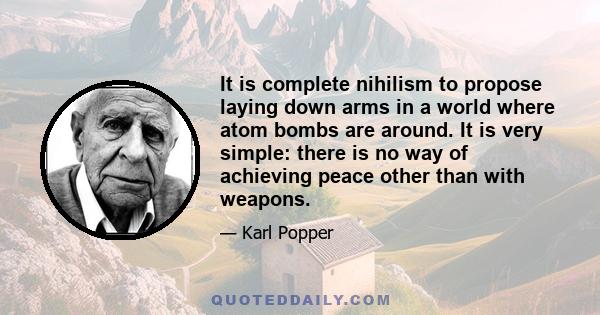 It is complete nihilism to propose laying down arms in a world where atom bombs are around. It is very simple: there is no way of achieving peace other than with weapons.