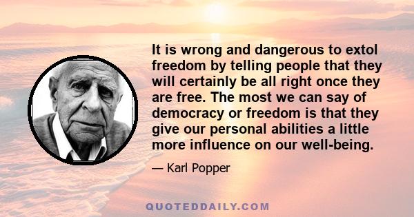 It is wrong and dangerous to extol freedom by telling people that they will certainly be all right once they are free. The most we can say of democracy or freedom is that they give our personal abilities a little more