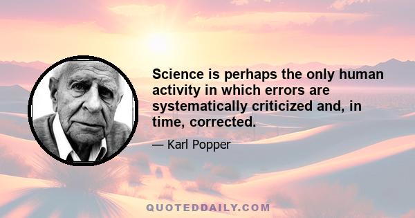 Science is perhaps the only human activity in which errors are systematically criticized and, in time, corrected.