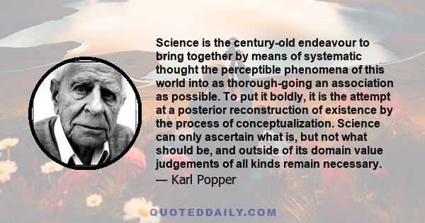 Science is the century-old endeavour to bring together by means of systematic thought the perceptible phenomena of this world into as thorough-going an association as possible. To put it boldly, it is the attempt at a