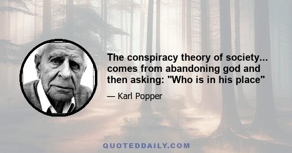 The conspiracy theory of society... comes from abandoning god and then asking: Who is in his place