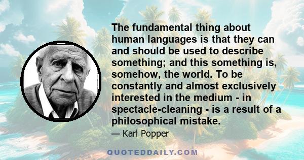 The fundamental thing about human languages is that they can and should be used to describe something; and this something is, somehow, the world. To be constantly and almost exclusively interested in the medium - in