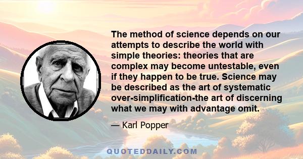 The method of science depends on our attempts to describe the world with simple theories: theories that are complex may become untestable, even if they happen to be true. Science may be described as the art of