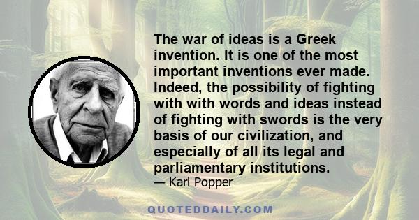 The war of ideas is a Greek invention. It is one of the most important inventions ever made. Indeed, the possibility of fighting with with words and ideas instead of fighting with swords is the very basis of our