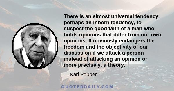 There is an almost universal tendency, perhaps an inborn tendency, to suspect the good faith of a man who holds opinions that differ from our own opinions. It obviously endangers the freedom and the objectivity of our