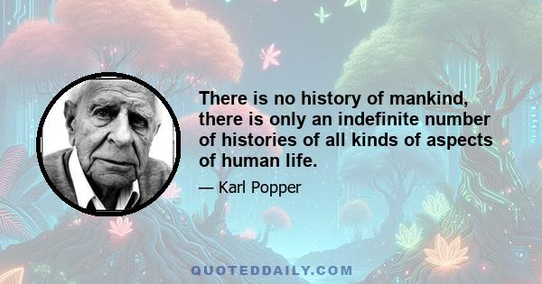 There is no history of mankind, there is only an indefinite number of histories of all kinds of aspects of human life.