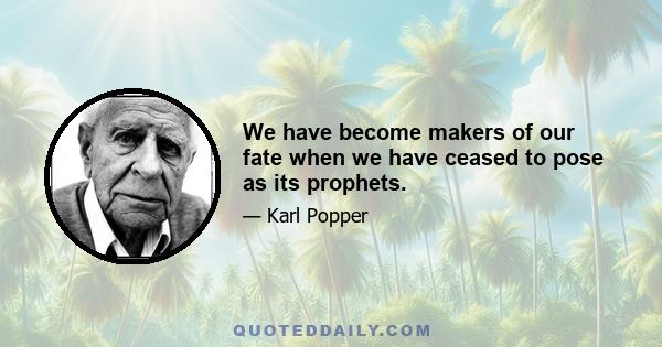 We have become makers of our fate when we have ceased to pose as its prophets.