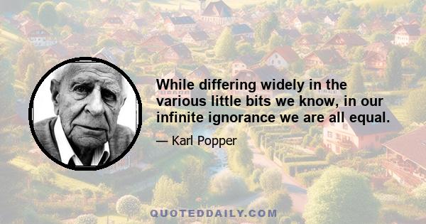 While differing widely in the various little bits we know, in our infinite ignorance we are all equal.