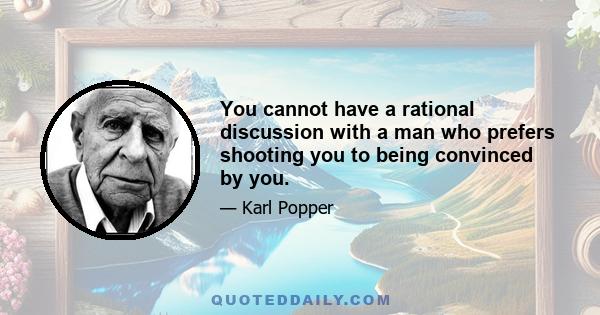 You cannot have a rational discussion with a man who prefers shooting you to being convinced by you.