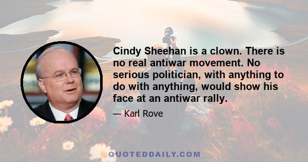 Cindy Sheehan is a clown. There is no real antiwar movement. No serious politician, with anything to do with anything, would show his face at an antiwar rally.