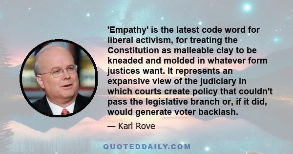 'Empathy' is the latest code word for liberal activism, for treating the Constitution as malleable clay to be kneaded and molded in whatever form justices want. It represents an expansive view of the judiciary in which