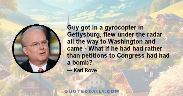 Guy got in a gyrocopter in Gettysburg, flew under the radar all the way to Washington and came - What if he had had rather than petitions to Congress had had a bomb?