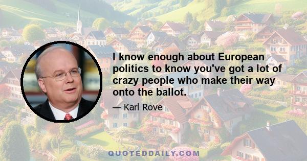 I know enough about European politics to know you've got a lot of crazy people who make their way onto the ballot.