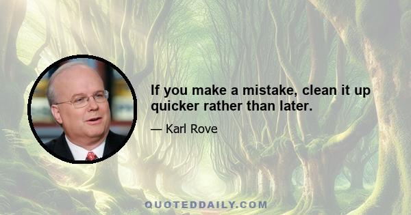 If you make a mistake, clean it up quicker rather than later.