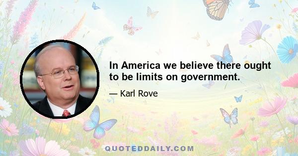 In America we believe there ought to be limits on government.