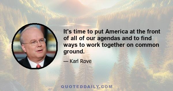 It's time to put America at the front of all of our agendas and to find ways to work together on common ground.