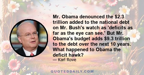 Mr. Obama denounced the $2.3 trillion added to the national debt on Mr. Bush's watch as 'deficits as far as the eye can see.' But Mr. Obama's budget adds $9.3 trillion to the debt over the next 10 years. What happened