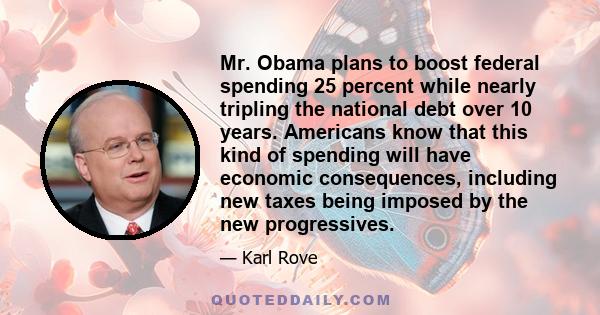 Mr. Obama plans to boost federal spending 25 percent while nearly tripling the national debt over 10 years. Americans know that this kind of spending will have economic consequences, including new taxes being imposed by 