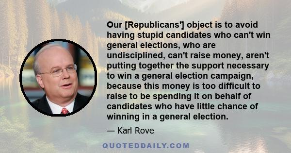 Our [Republicans'] object is to avoid having stupid candidates who can't win general elections, who are undisciplined, can't raise money, aren't putting together the support necessary to win a general election campaign, 